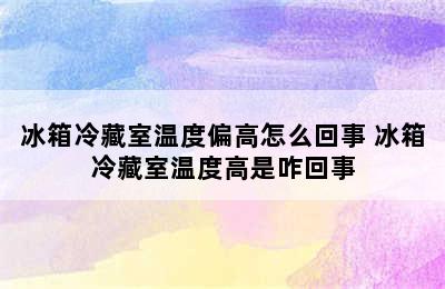 冰箱冷藏室温度偏高怎么回事 冰箱冷藏室温度高是咋回事